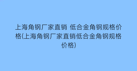 上海角钢厂家直销 低合金角钢规格价格(上海角钢厂家直销低合金角钢规格价格)